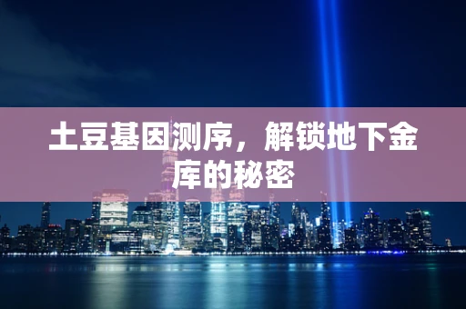 土豆基因测序，解锁地下金库的秘密