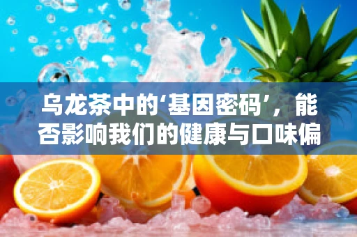 乌龙茶中的‘基因密码’，能否影响我们的健康与口味偏好？