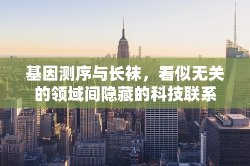 基因测序与长袜，看似无关的领域间隐藏的科技联系