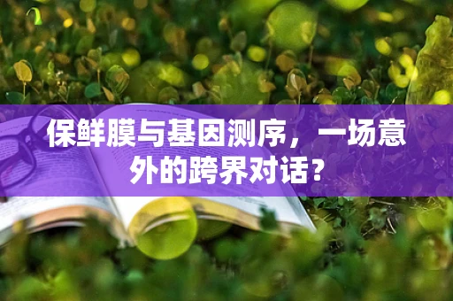 保鲜膜与基因测序，一场意外的跨界对话？