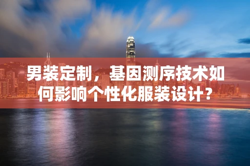 男装定制，基因测序技术如何影响个性化服装设计？