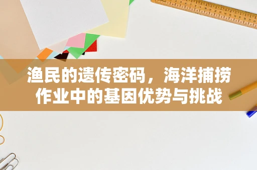 渔民的遗传密码，海洋捕捞作业中的基因优势与挑战