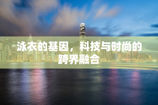 泳衣的基因，科技与时尚的跨界融合
