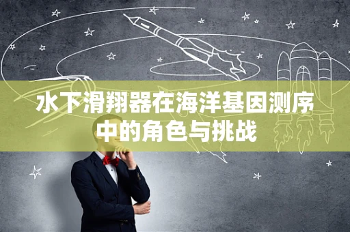水下滑翔器在海洋基因测序中的角色与挑战