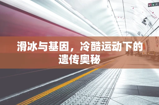 滑冰与基因，冷酷运动下的遗传奥秘