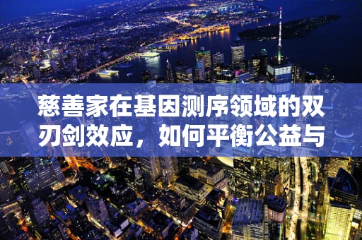慈善家在基因测序领域的双刃剑效应，如何平衡公益与隐私？