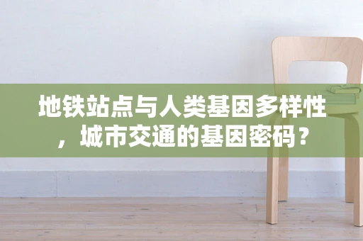 地铁站点与人类基因多样性，城市交通的基因密码？