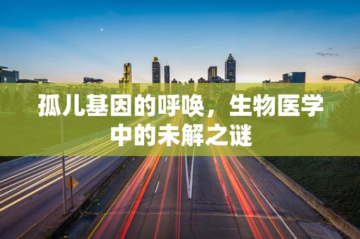 孤儿基因的呼唤，生物医学中的未解之谜