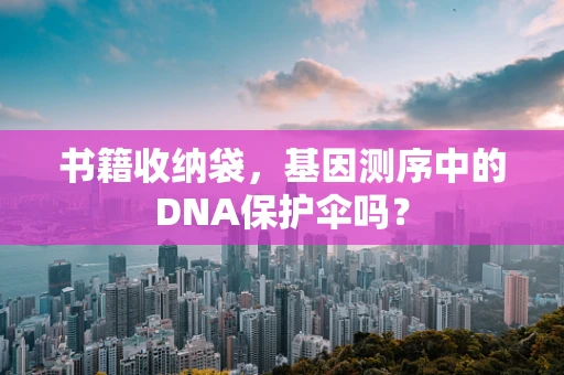 书籍收纳袋，基因测序中的DNA保护伞吗？