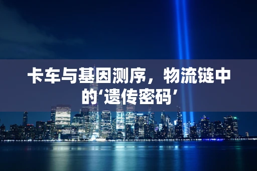 卡车与基因测序，物流链中的‘遗传密码’