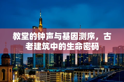 教堂的钟声与基因测序，古老建筑中的生命密码