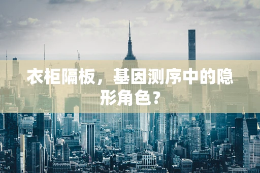 衣柜隔板，基因测序中的隐形角色？