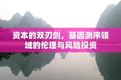 资本的双刃剑，基因测序领域的伦理与风险投资