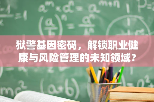 狱警基因密码，解锁职业健康与风险管理的未知领域？