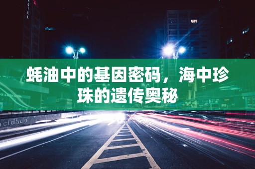 蚝油中的基因密码，海中珍珠的遗传奥秘