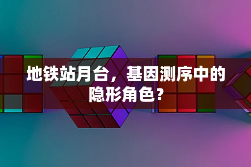 地铁站月台，基因测序中的隐形角色？