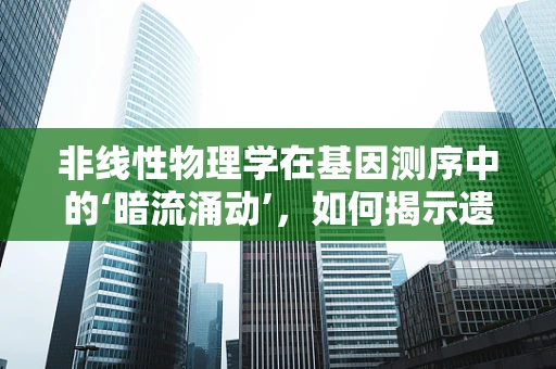 非线性物理学在基因测序中的‘暗流涌动’，如何揭示遗传信息的复杂网络？