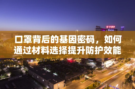 口罩背后的基因密码，如何通过材料选择提升防护效能？