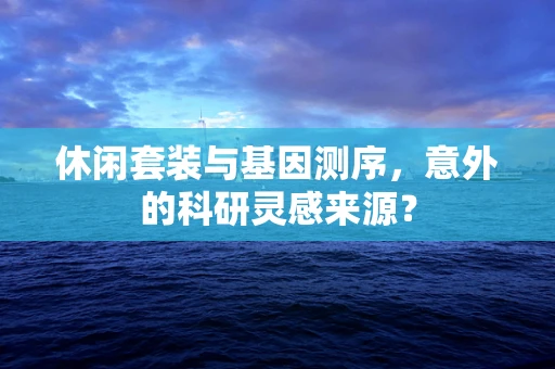 休闲套装与基因测序，意外的科研灵感来源？