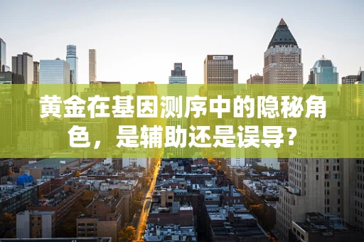 黄金在基因测序中的隐秘角色，是辅助还是误导？