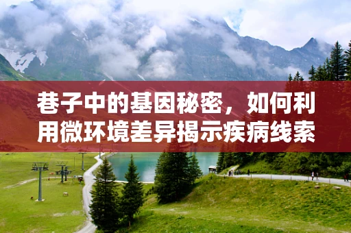 巷子中的基因秘密，如何利用微环境差异揭示疾病线索？