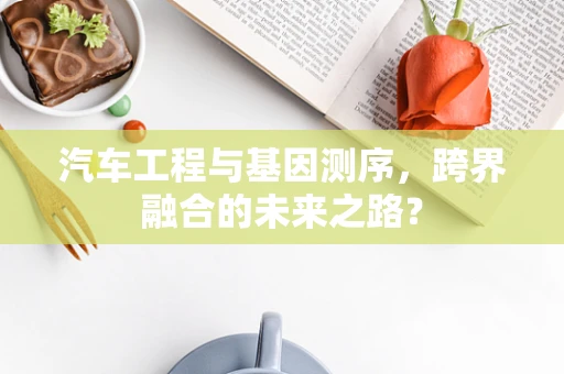 汽车工程与基因测序，跨界融合的未来之路？