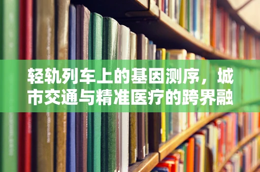 轻轨列车上的基因测序，城市交通与精准医疗的跨界融合？