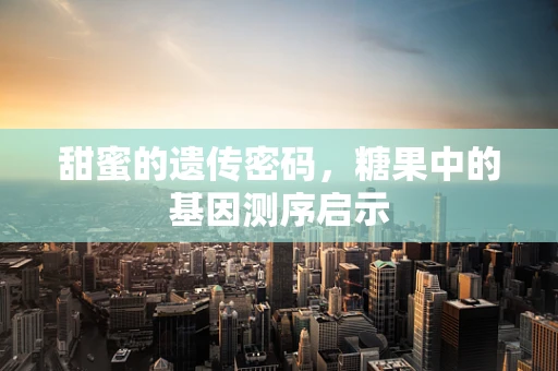 甜蜜的遗传密码，糖果中的基因测序启示