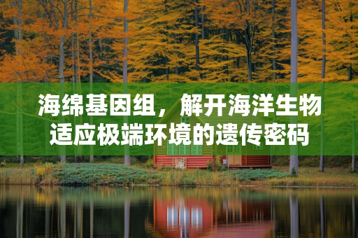 海绵基因组，解开海洋生物适应极端环境的遗传密码