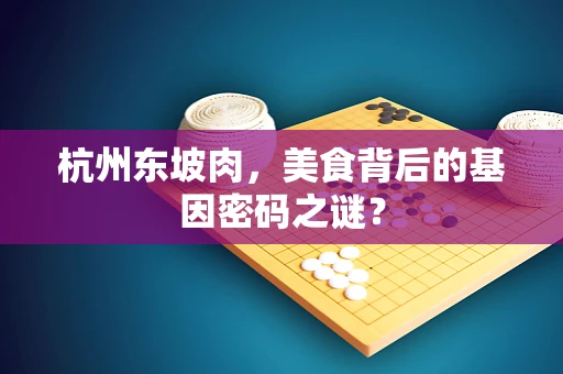 杭州东坡肉，美食背后的基因密码之谜？