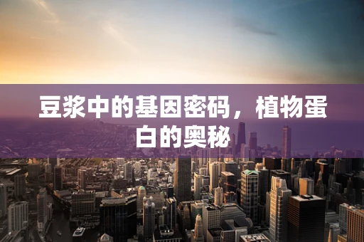 豆浆中的基因密码，植物蛋白的奥秘