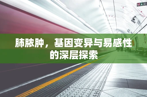 肺脓肿，基因变异与易感性的深层探索