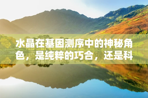 水晶在基因测序中的神秘角色，是纯粹的巧合，还是科学的新篇章？