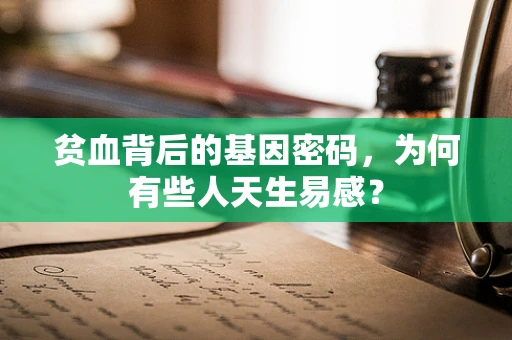 贫血背后的基因密码，为何有些人天生易感？