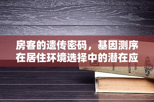 房客的遗传密码，基因测序在居住环境选择中的潜在应用