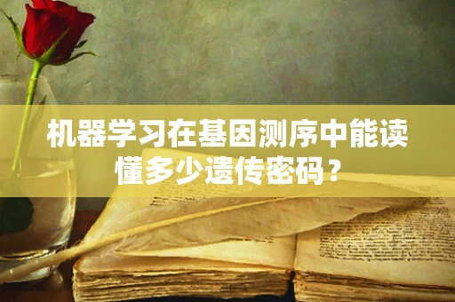 机器学习在基因测序中能读懂多少遗传密码？