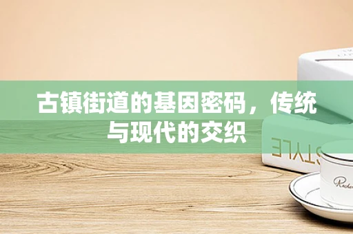 古镇街道的基因密码，传统与现代的交织