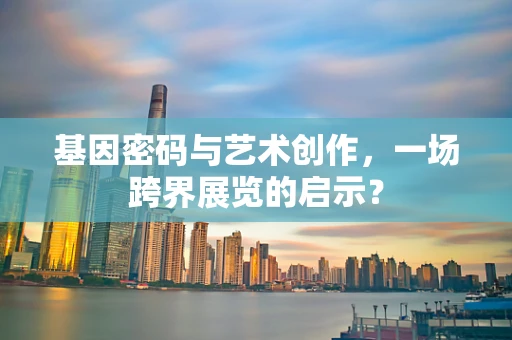 基因密码与艺术创作，一场跨界展览的启示？
