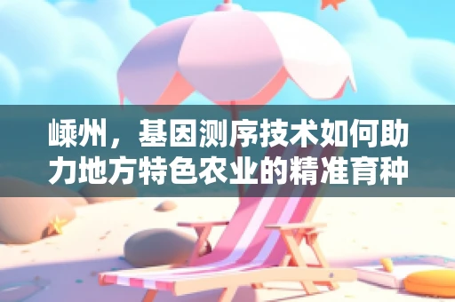 嵊州，基因测序技术如何助力地方特色农业的精准育种？