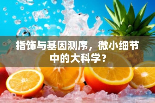 指饰与基因测序，微小细节中的大科学？