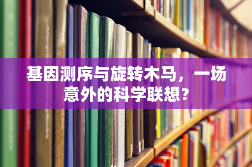 基因测序与旋转木马，一场意外的科学联想？