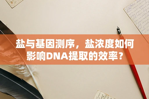 盐与基因测序，盐浓度如何影响DNA提取的效率？