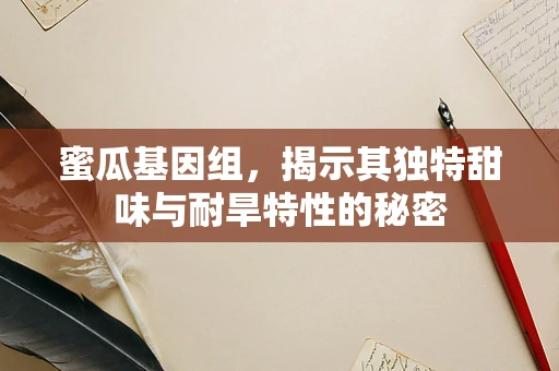 蜜瓜基因组，揭示其独特甜味与耐旱特性的秘密