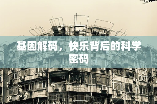 基因解码，快乐背后的科学密码