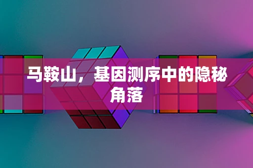 马鞍山，基因测序中的隐秘角落