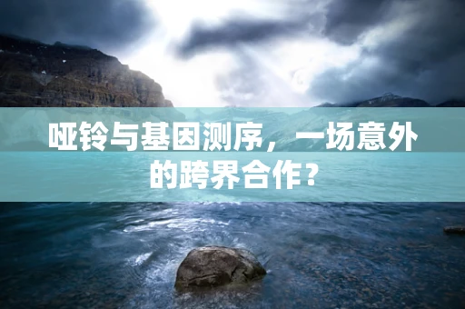哑铃与基因测序，一场意外的跨界合作？