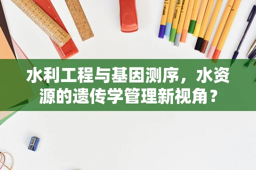 水利工程与基因测序，水资源的遗传学管理新视角？