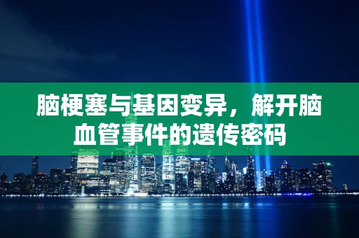 脑梗塞与基因变异，解开脑血管事件的遗传密码