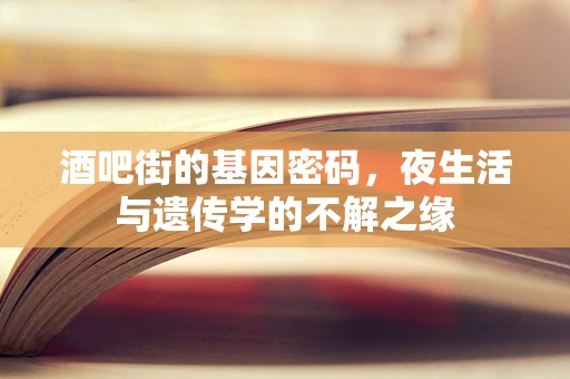 酒吧街的基因密码，夜生活与遗传学的不解之缘