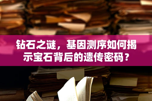 钻石之谜，基因测序如何揭示宝石背后的遗传密码？